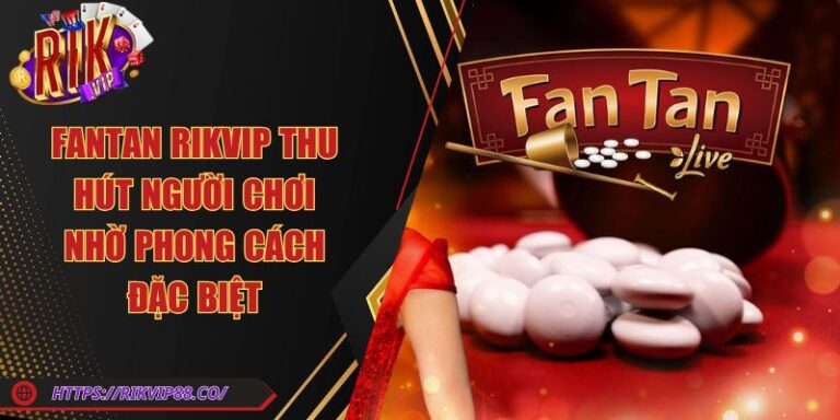 Fantan Rikvip Thu Hút Người Chơi Nhờ Phong Cách Đặc Biệt