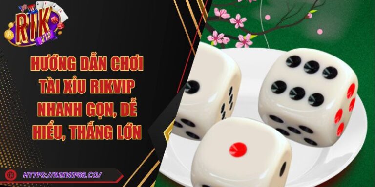 Hướng Dẫn Chơi Tài Xỉu Rikvip Nhanh Gọn, Dễ Hiểu, Thắng Lớn