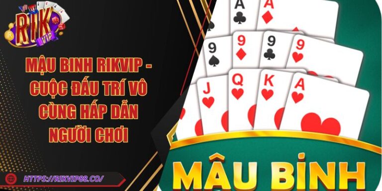 Mậu Binh Rikvip - Cuộc Đấu Trí Vô Cùng Hấp Dẫn Người Chơi