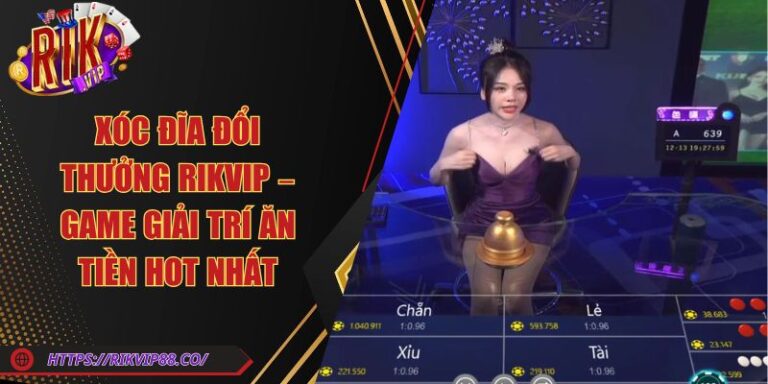 Xóc Đĩa Đổi Thưởng Rikvip – Game Giải Trí Ăn Tiền Hot Nhất
